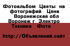 Фотоальбом «Цветы» на 200 фотографий › Цена ­ 351 - Воронежская обл., Воронеж г. Электро-Техника » Фото   